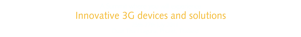 A Summit where you will experience: Innovative 3G devices and solutions.